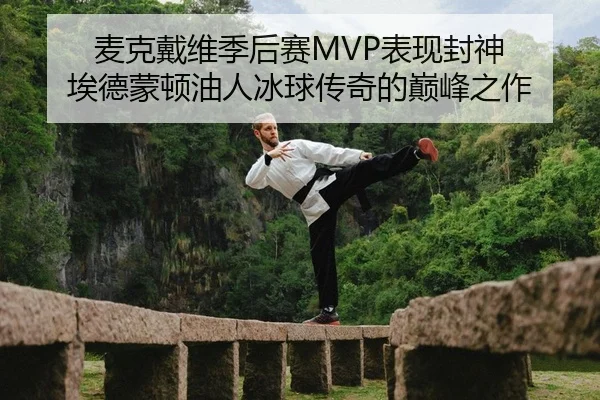 麦克戴维季后赛MVP表现封神 埃德蒙顿油人冰球传奇的巅峰之作